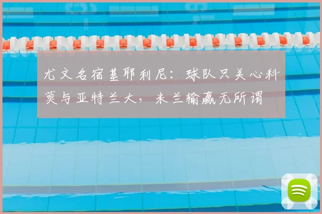 尤文名宿基耶利尼：球队只关心科莫与亚特兰大，米兰输赢无所谓