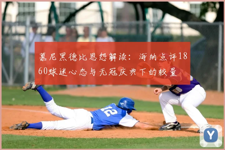 慕尼黑德比恩怨解读:海纳点评1860球迷心态与无冠庆典下的较量