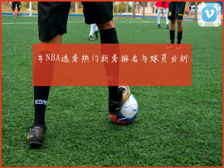 年NBA选秀热门新秀排名与球员分析