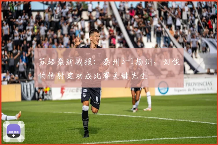 苏超最新战报:泰州3-1扬州,刘俊伯传射建功成比赛关键先生
