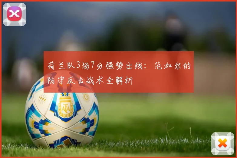 荷兰队3场7分强势出线：范加尔的防守反击战术全解析