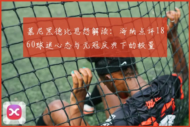 慕尼黑德比恩怨解读：海纳点评1860球迷心态与无冠庆典下的较量