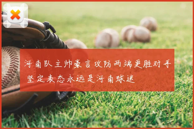 河南队主帅豪言攻防两端更胜对手 坚定表态永远是河南球迷